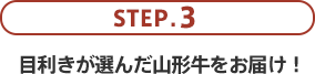 STEP.3 目利きが選んだ山形牛をお届けします