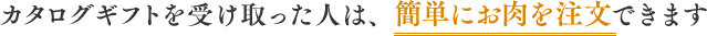 カタログギフトを受け取った人は、簡単にお肉を注文できます