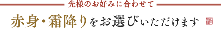 先様のお好みに合わせて赤身・霜降りをお選びいただけます