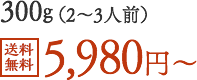 300g（2〜3人前）送料無料5,980円〜