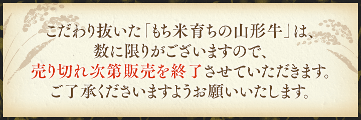 こだわり抜いた「もち米育ちの山形牛」は、数に限りがございますので、売り切れ次第販売を終了させていただきます。