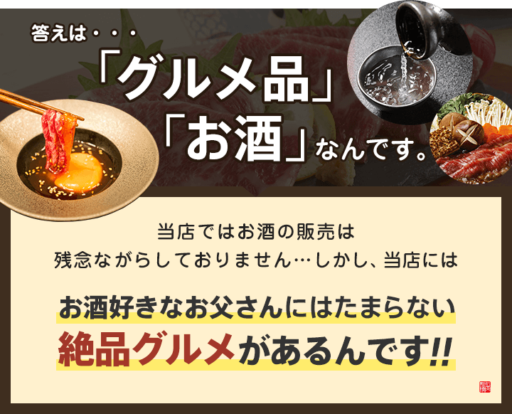 答えは「グルメ品」と「お酒」なんです。当店ではお酒の販売は残念ながらしておりませんが、お酒好きなお父さんにはたまらない絶品グルメがあるんです