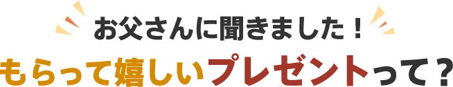 お父さんに聞きました、もらって嬉しいプレゼントってなんですか