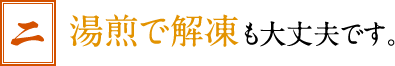 湯煎で解凍も大丈夫です。