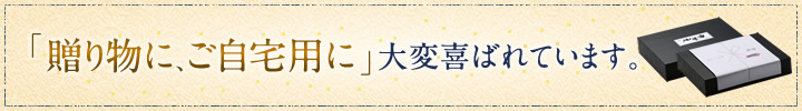 「贈り物に、ご自宅用に」大変喜ばれています。