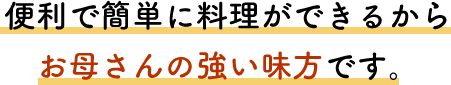 便利で簡単に料理ができるから、お母さんの強い味方です