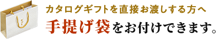カタログギフトを直接お渡しする方へ、手提げ袋をお付けできます