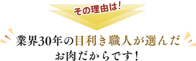 その理由は、業界30年の目利き職人が選んだお肉だからです