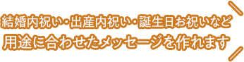 結婚内祝い・出産内祝い・誕生日お祝いなど用途に合わせたメッセージを作れます