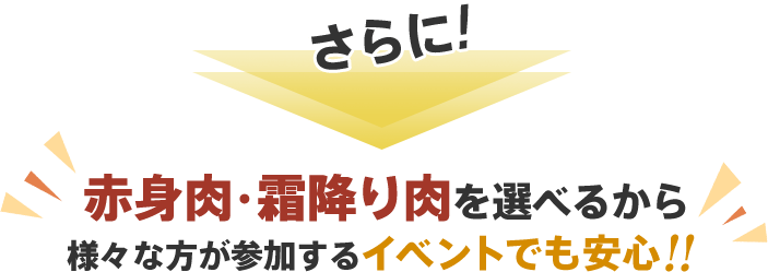 さらに、赤身肉。霜降り肉を選べるから様々な方が参加するイベントでも安心。