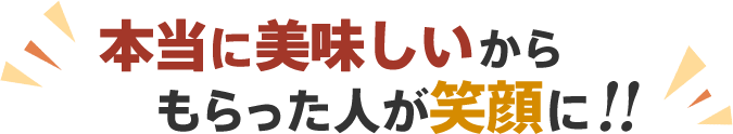 本当に美味しいからもらった人が笑顔に