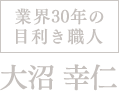 業界30年の目利き職人、大沼幸仁