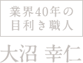 業界40年の目利き職人、大沼幸仁