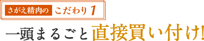 こだわり1 一頭まるごと直接買い付け!