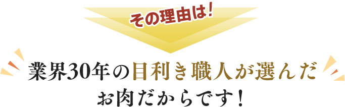 その理由は業界30年の目利き職人が選んだお肉だからです。