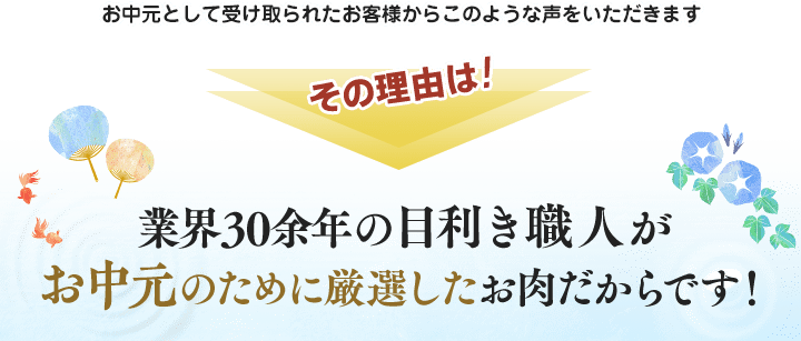 お中元として受け取られたお客様からこのような声をいただきます。その理由は業界30余年の目利き職人がお中元のために厳選したお肉だからです。