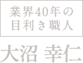 業界30年の目利き職人、大沼幸仁