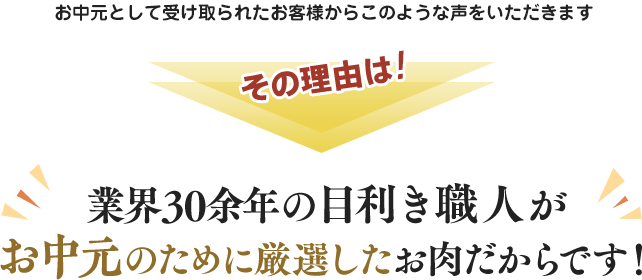 お中元として受け取られたお客様からこのような声をいただきます。その理由は業界30余年の目利き職人がお中元のために厳選したお肉だからです。