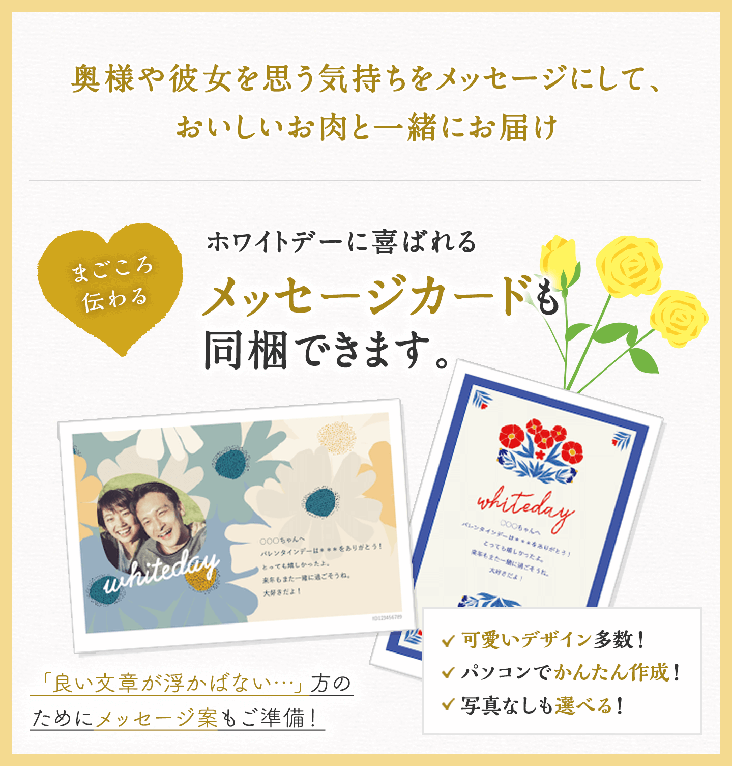 大切な人を思う気持ちをメッセージにして、おいしいお肉と一緒にお届け。ホワイトデーのお祝いに喜ばれる、メッセージカードの同梱できます。