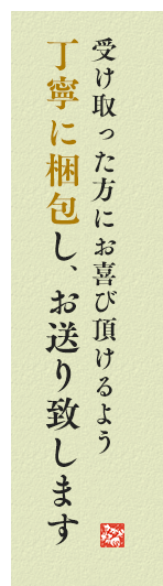 受け取った方にお喜び頂けるよう丁寧に梱包し、お送り致します