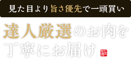 見た目より旨さ優先で一頭買い。達人厳選のお肉を丁寧にお届け