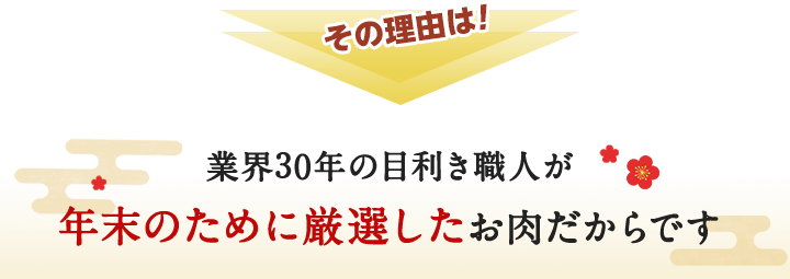 その理由は、業界30年の目利き職人が年末のために厳選したお肉だからです