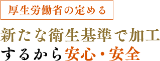 新たな衛生基準で加工するから安心・安全